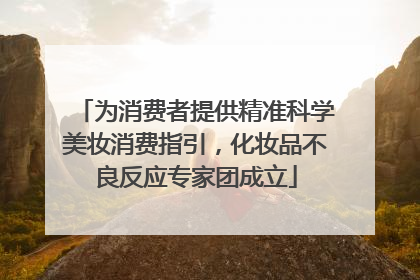 为消费者提供精准科学美妆消费指引，化妆品不良反应专家团成立