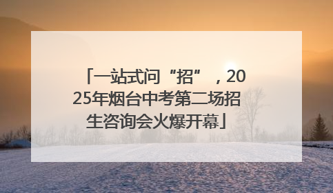 一站式问“招”，2025年烟台中考第二场招生咨询会火爆开幕