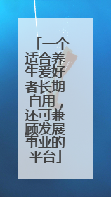 一个适合养生爱好者长期自用，还可兼顾发展事业的平台