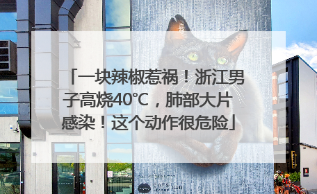 一块辣椒惹祸！浙江男子高烧40℃，肺部大片感染！这个动作很危险