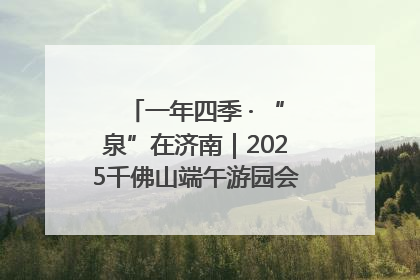 一年四季 · “泉”在济南｜2025千佛山端午游园会邀您共享亲子时光