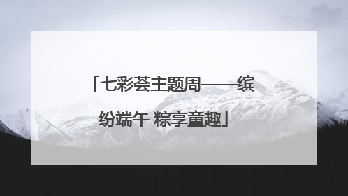 七彩荟主题周——缤纷端午 粽享童趣