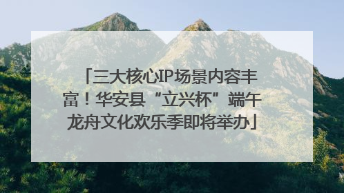 三大核心IP场景内容丰富！华安县“立兴杯”端午龙舟文化欢乐季即将举办