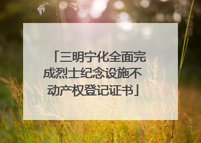三明宁化全面完成烈士纪念设施不动产权登记证书