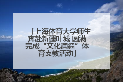 上海体育大学师生奔赴新疆叶城 圆满完成“文化润疆”体育支教活动