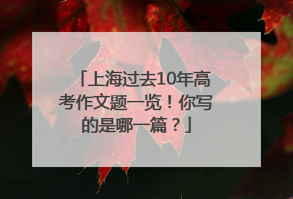 上海过去10年高考作文题一览！你写的是哪一篇？