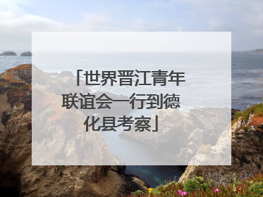 世界晋江青年联谊会一行到德化县考察
