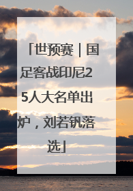 世预赛｜国足客战印尼25人大名单出炉，刘若钒落选