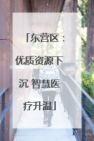 东营区：优质资源下沉 智慧医疗升温