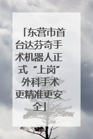 东营市首台达芬奇手术机器人正式“上岗” 外科手术更精准更安全