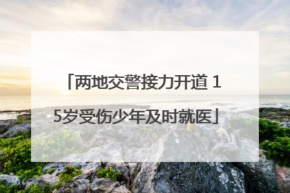 两地交警接力开道 15岁受伤少年及时就医
