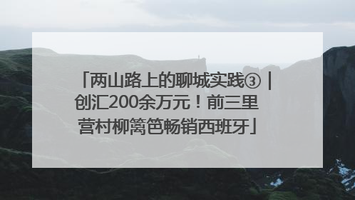 两山路上的聊城实践③｜创汇200余万元！前三里营村柳篱笆畅销西班牙