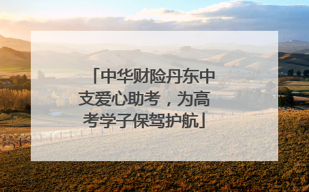 中华财险丹东中支爱心助考，为高考学子保驾护航