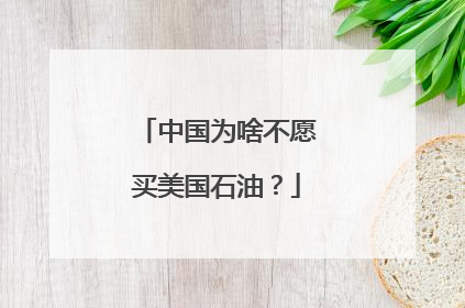 中国为啥不愿买美国石油？