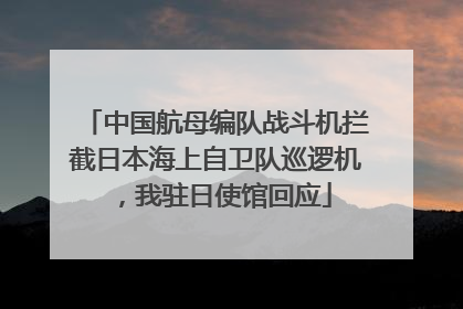 中国航母编队战斗机拦截日本海上自卫队巡逻机，我驻日使馆回应
