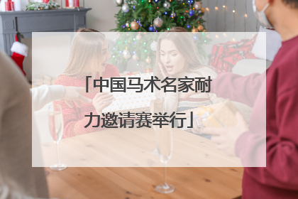 中国马术名家耐力邀请赛举行