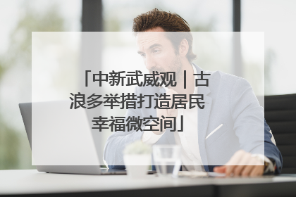 中新武威观｜古浪多举措打造居民幸福微空间