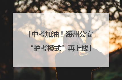 中考加油！海州公安“护考模式”再上线