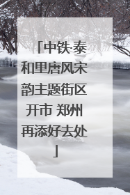 中铁·泰和里唐风宋韵主题街区开市 郑州再添好去处