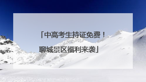 中高考生持证免费！聊城景区福利来袭