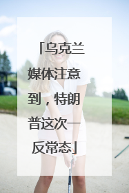 乌克兰媒体注意到，特朗普这次一反常态