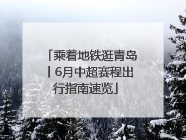 乘着地铁逛青岛丨6月中超赛程出行指南速览