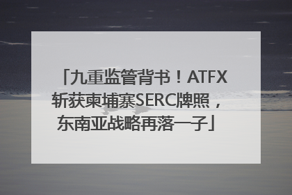九重监管背书！ATFX斩获柬埔寨SERC牌照，东南亚战略再落一子