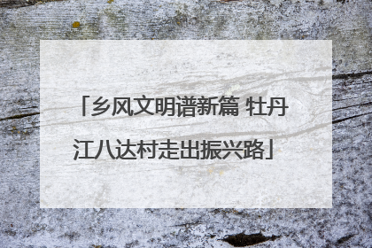 乡风文明谱新篇 牡丹江八达村走出振兴路