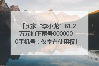 买家“李小龙”61.2万元拍下尾号0000000手机号：仅享有使用权