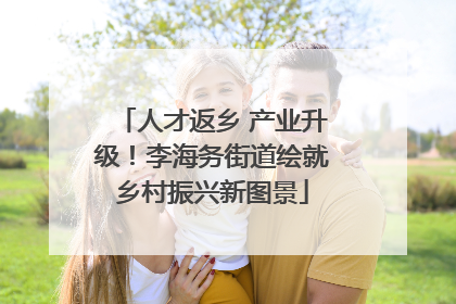 人才返乡 产业升级！李海务街道绘就乡村振兴新图景