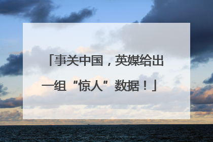 事关中国，英媒给出一组“惊人”数据！