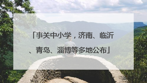 事关中小学，济南、临沂、青岛、淄博等多地公布