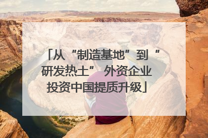 从“制造基地”到“研发热土” 外资企业投资中国提质升级