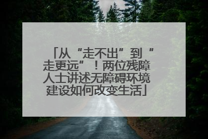 从“走不出”到“走更远”！两位残障人士讲述无障碍环境建设如何改变生活