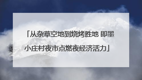 从杂草空地到烧烤胜地 即墨小庄村夜市点燃夜经济活力