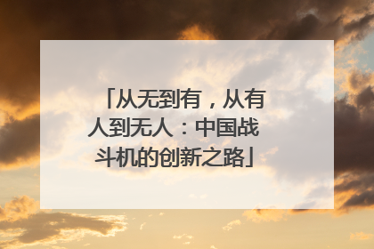 从无到有，从有人到无人：中国战斗机的创新之路