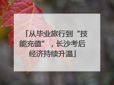 从毕业旅行到“技能充值”，长沙考后经济持续升温