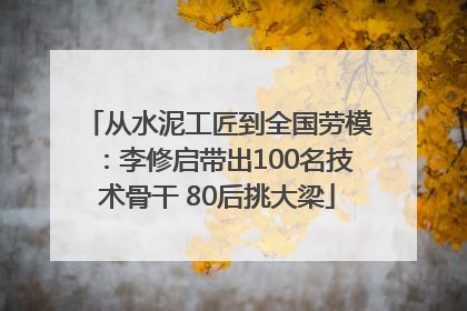 从水泥工匠到全国劳模：李修启带出100名技术骨干 80后挑大梁