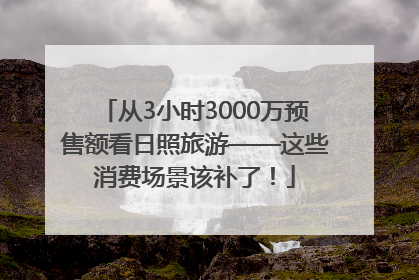 从3小时3000万预售额看日照旅游——这些消费场景该补了！