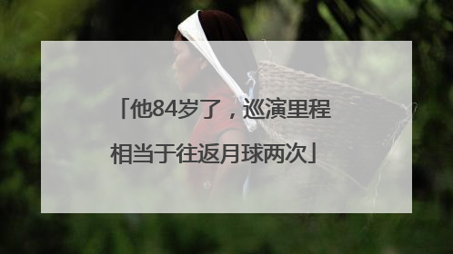 他84岁了，巡演里程相当于往返月球两次