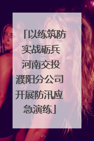 以练筑防 实战砺兵 河南交投濮阳分公司开展防汛应急演练