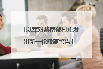 以军对黎南部村庄发出新一轮撤离警告
