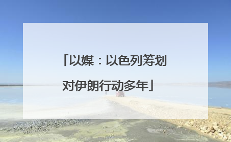 以媒：以色列筹划对伊朗行动多年