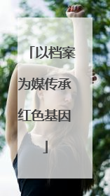 以档案为媒传承红色基因