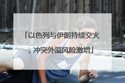 以色列与伊朗持续交火，冲突外溢风险激增