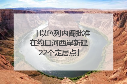 以色列内阁批准在约旦河西岸新建22个定居点