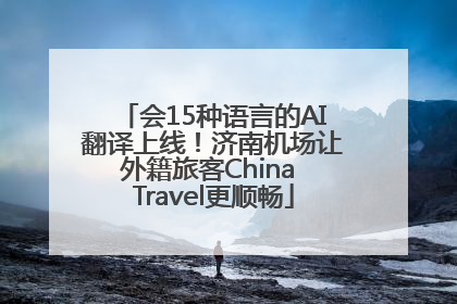 会15种语言的AI翻译上线！济南机场让外籍旅客China Travel更顺畅
