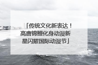 传统文化新表达！高唐锦鲤化身动漫新星闪耀国际动漫节