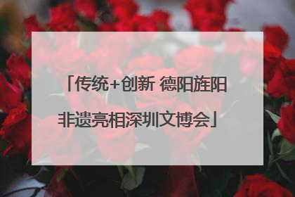 传统+创新 德阳旌阳非遗亮相深圳文博会