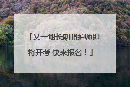 又一地长期照护师即将开考 快来报名！